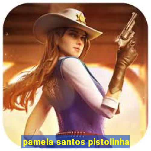 pamela santos pistolinha